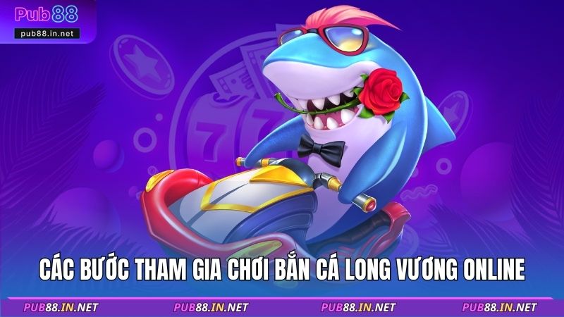 Các bước tham gia chơi bắn cá long vương Online