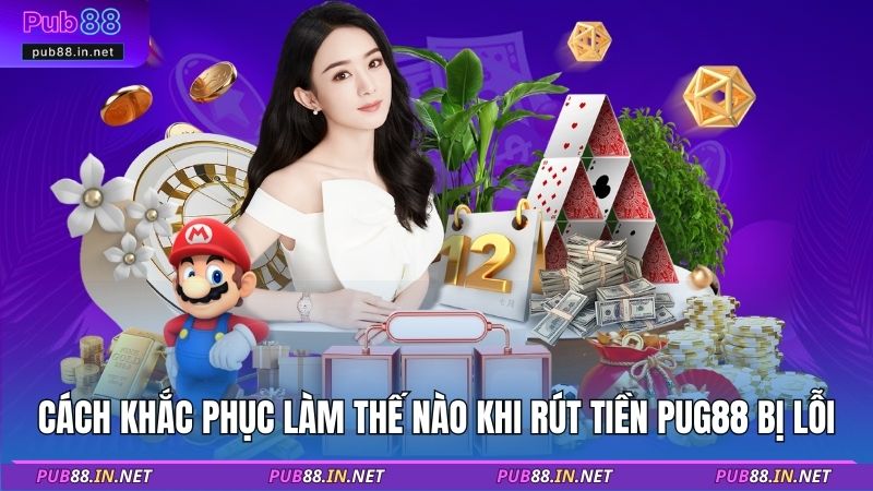 Cách khắc phục làm thế nào khi rút tiền PUB88 bị lỗi