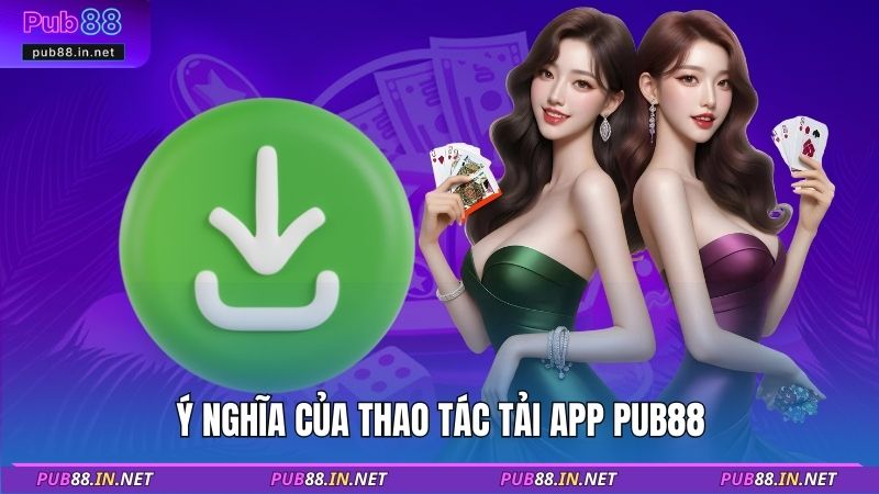 Ý nghĩa của thao tác tải app PUB88